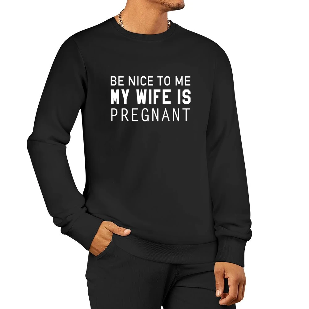 Be Nice To Me My Wife Is Pregnant Funny Husband Cool Graphic Men Pullover Sweatshirt