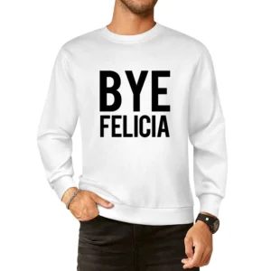 Bye Felicia Funny Popular Friday Graphic Tee Shirt European Size Pullover Sweater