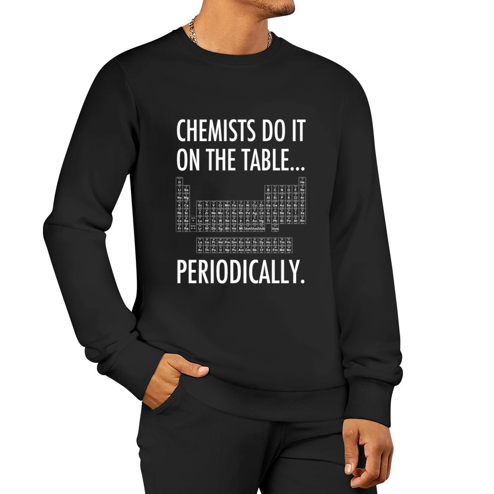 Chemists Do It On The Table Periodically Funny Science Geek Graphic T Men Pullover Sweatshirt