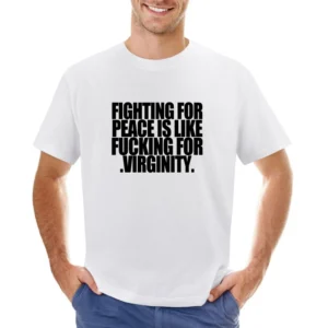 Fighting For Peace Is Like Fucking For Virginity Fun Graphic Tee Shirt Asian Size Men T-Shirt