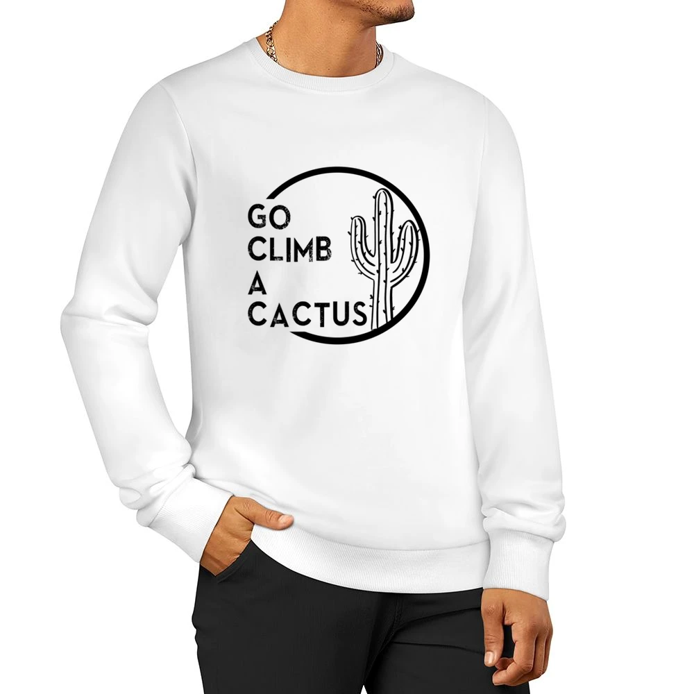 Go Climb A Cactus Funny Graphic Tee Shirt Men Pullover Sweatshirt