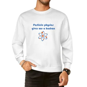 Humor atom - particle physics gives me a hadron European Size Pullover Sweater