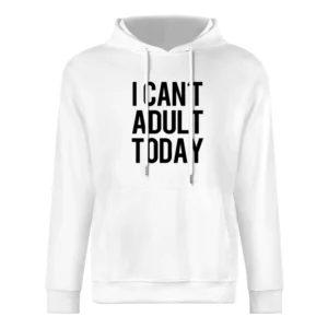 I Cant Adult Today Funny Growing Up Graphic Tee Shirt European Size Men Hoodie