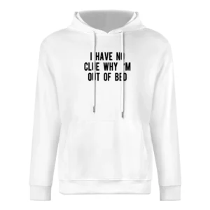 I Have No Clue Why I'm Out Of Bed Funny Tee Shirt European Size Men Hoodie