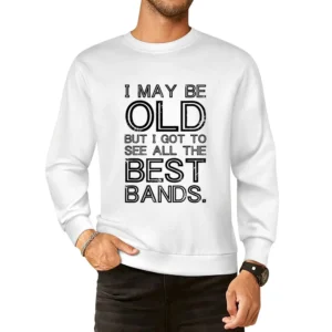 I May Be Old But I Got To See All The Best Bands Funny Graphic European Size Pullover Sweater