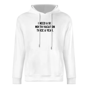 I Need A Six Month Vacation Twice A Year Funny Graphic Tee Shirt European Size Men Hoodie