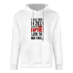 I Was There In 2019 When Toronto Won The Nba Finals Graphic Fan T Shir European Size Men Hoodie