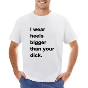 I Wear Heels Bigger Than Your Dick Funny Popular Graphic Tee Shirt Tan Asian Size Men T-Shirt
