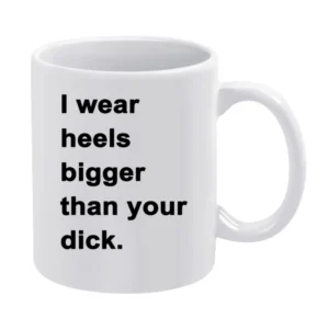 I Wear Heels Bigger Than Your Dick Funny Popular Graphic Tee Shirt Tan White Mug