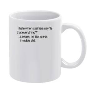I hate when cashier say is taht everything? No I'd like all this invis White Mug