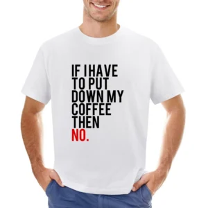 If I Have To Put Down My Coffee Then No Funny Tee Shirt Asian Size Men T-Shirt