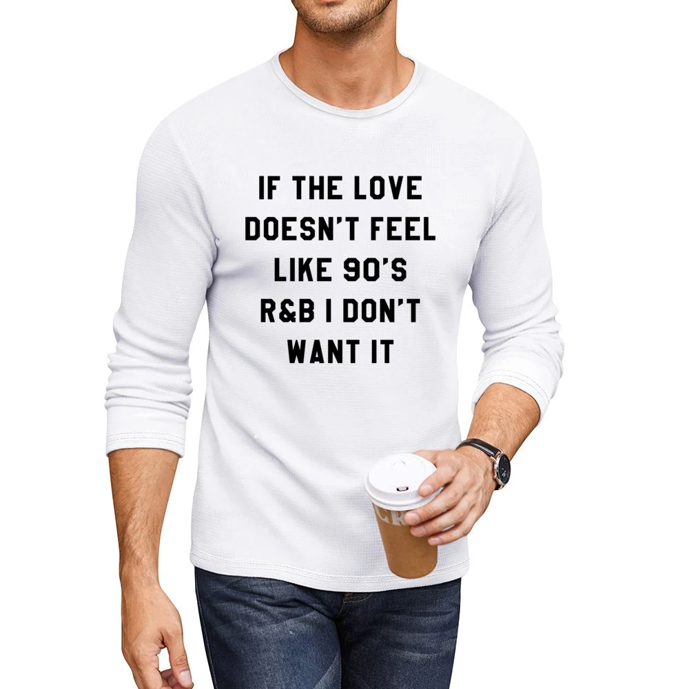 If Love Doesnt Feel Like 90s R & B I Dont Want It Fun Music T Shir Men CrewNeck Long Sleeve T-Shirt