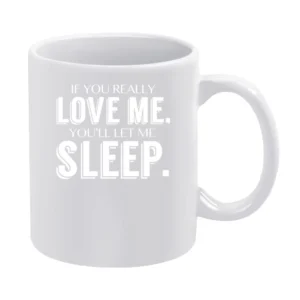 If You Really Love Me You Will Let Me Sleep Fun Popular Graphic T Shir White Mug