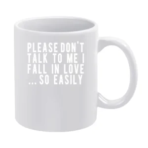 Please Don't Talk To Me I Fall In Love So Easily Fun Graphic Tee Shirt White Mug