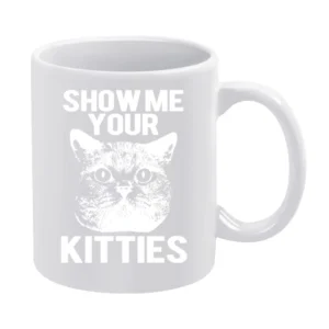 Show Me Your Kitties Funny Cat Kitten Joke Pun Graphic Tee Shirt White Mug