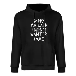 Sorry Im Late I Did Not Want To Come Funny European Size Men Hoodie