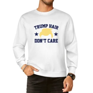 Trump Hair Dont Care Funny Donald Trump American Political Campaign Gr European Size Pullover Sweater