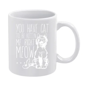 You Have Cat To Be Kitten Me Right Meow Funny Pun Graphic White Mug