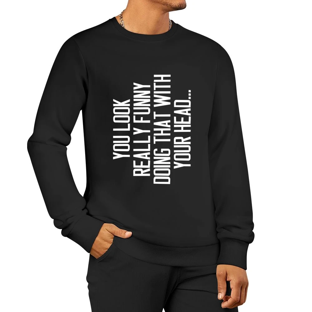 You Look Really Funny Doing That With Your Head Silly Sideways Graphic Men Pullover Sweatshirt
