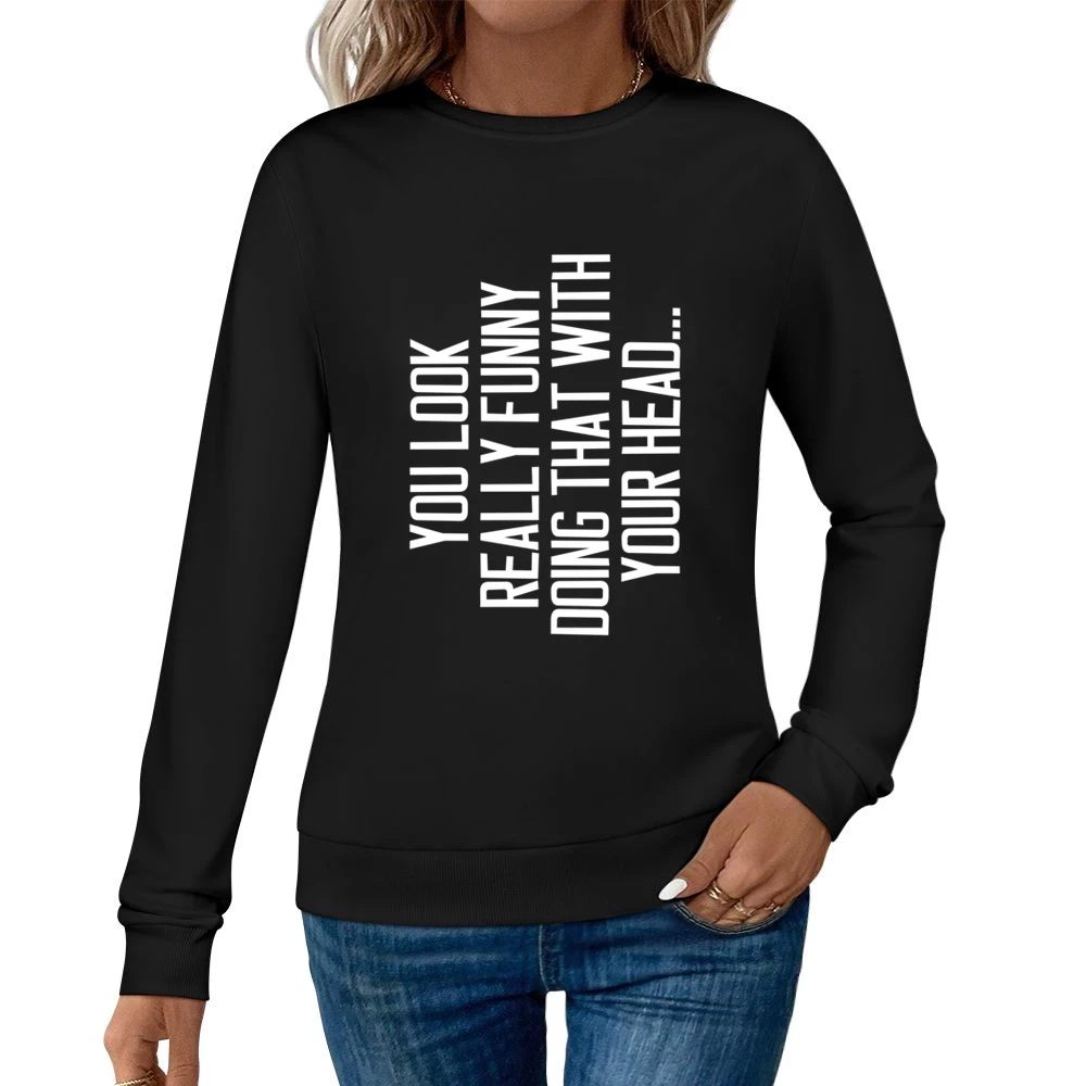 You Look Really Funny Doing That With Your Head Silly Sideways Graphic Women Pullover Sweatshirt