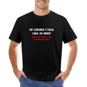 of course i talk like an idiot how else could you understan me ? T Sh Asian Size Men T-Shirt