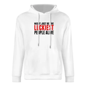 we might just be the luckiest people alive European Size Men Hoodie